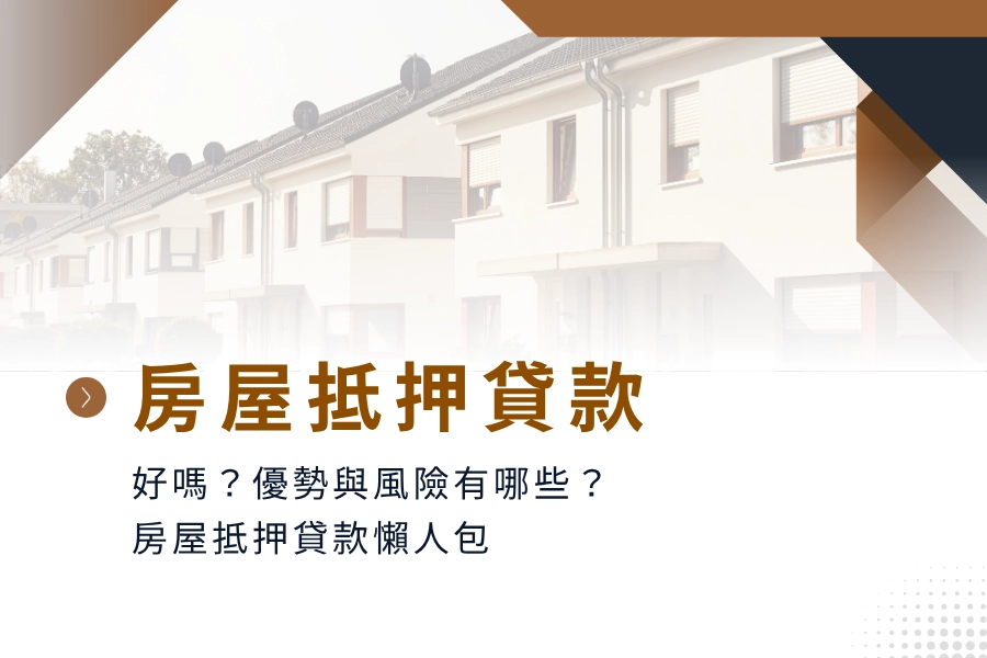 房屋抵押貸款好嗎？房屋抵押貸款的優勢與風險有哪些？房屋抵押貸款懶人包