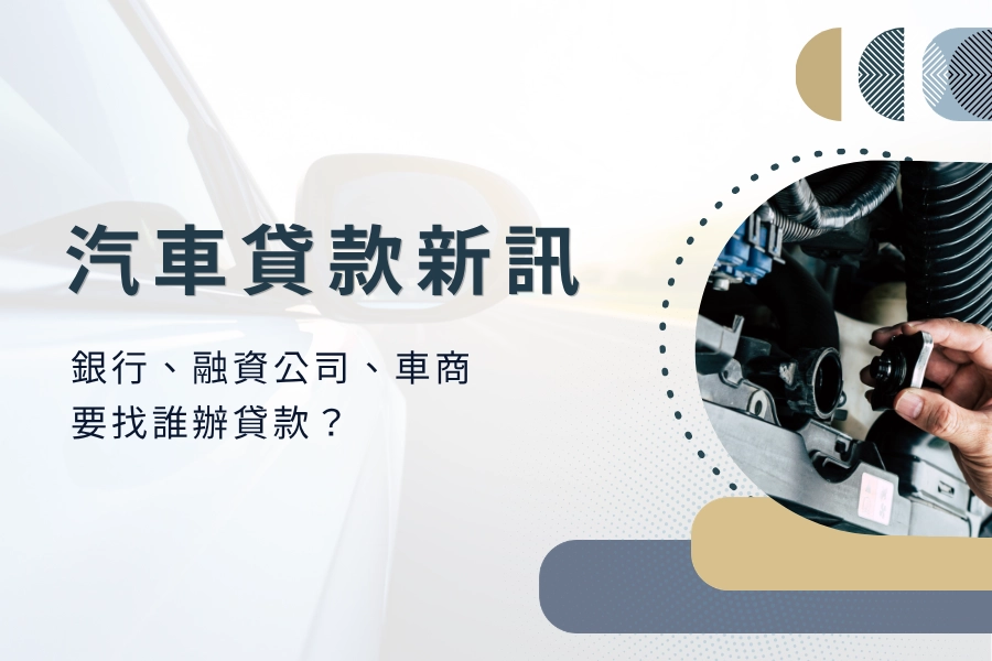 汽車貸款最新資訊，銀行、融資公司、車商要找誰辦貸款？