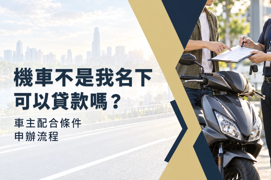 機車不是我名下可以貸款嗎？搞清楚車主配合條件與融資公司申辦流程