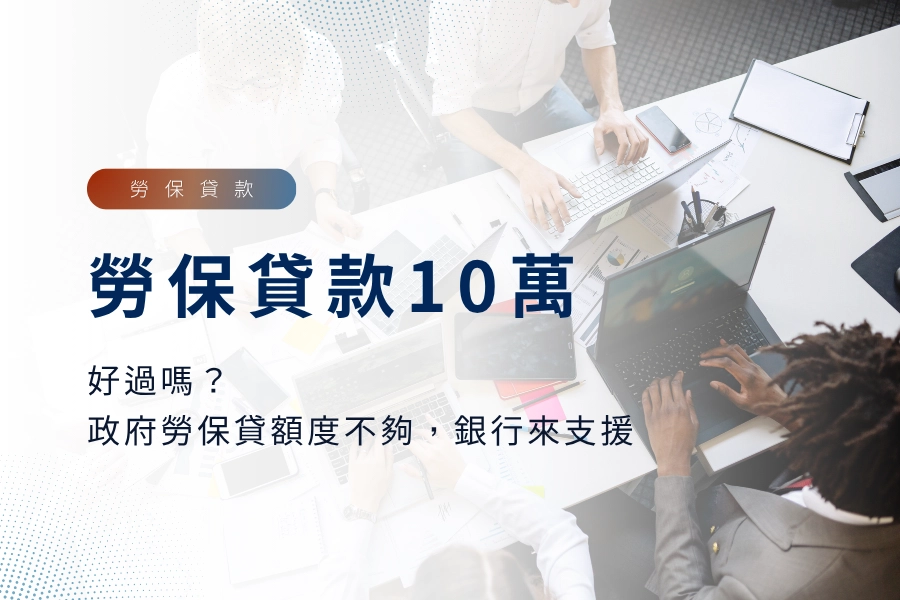 勞保貸款10萬好過嗎？政府勞保紓困貸款懶人包，額度不夠銀行勞保貸款來支援