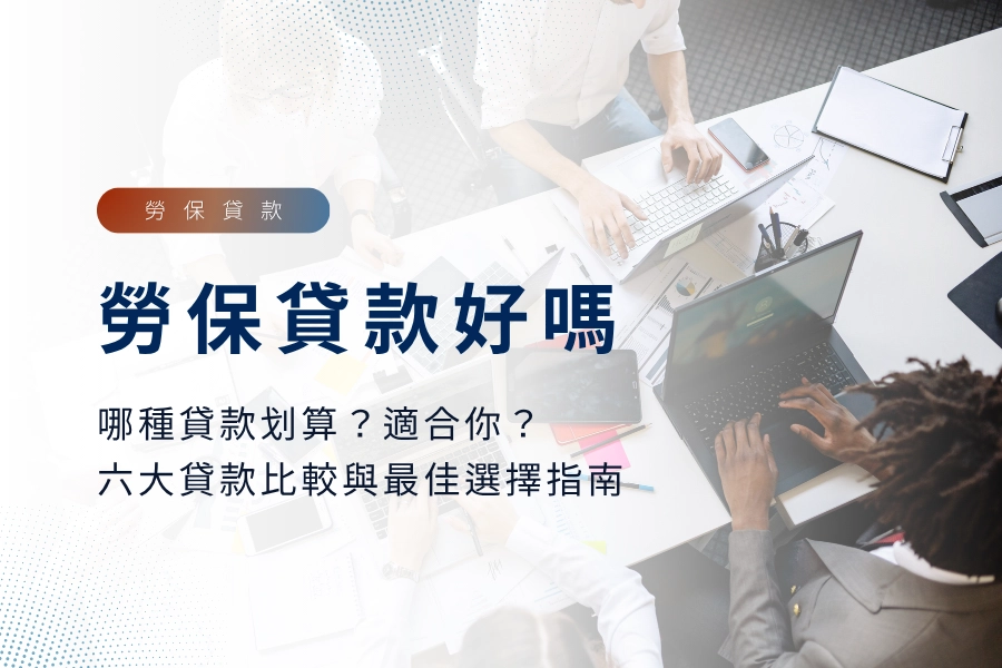 勞保貸款好嗎？哪種貸款更划算？更適合你？六大貸款比較與最佳選擇指南