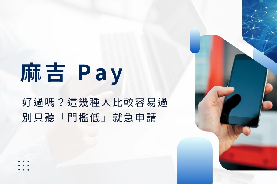麻吉 Pay 好過嗎？這幾種人比較容易過，別只聽「門檻低」就急著申請
