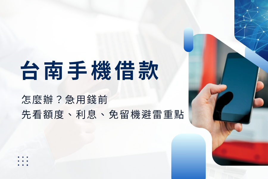 台南手機借款怎麼辦？急用錢前先看額度、利息、免留機與避雷重點