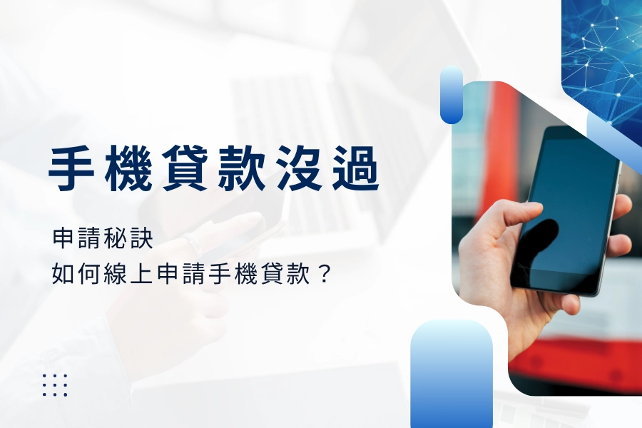 手機貸款沒過？手機貸款申請秘訣，手機貸款線上申請管道，如何申請手機貸款？