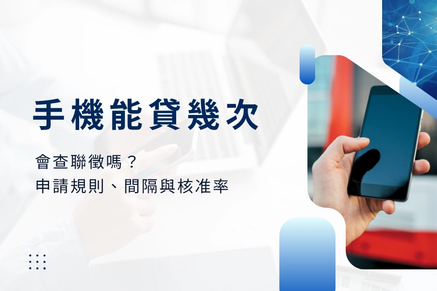 手機貸款可以貸幾次？手機貸款會查聯徵嗎？一次搞懂再申請規則、間隔與核准率