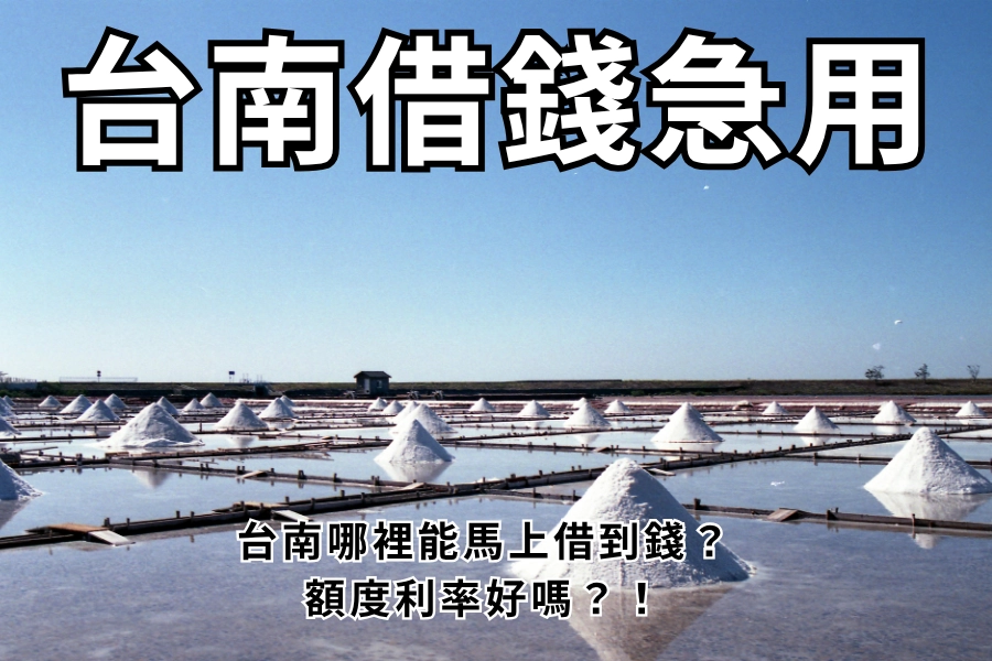 台南借錢急用怎麼辦？台南哪裡可以馬上借到錢？額度利率多少？